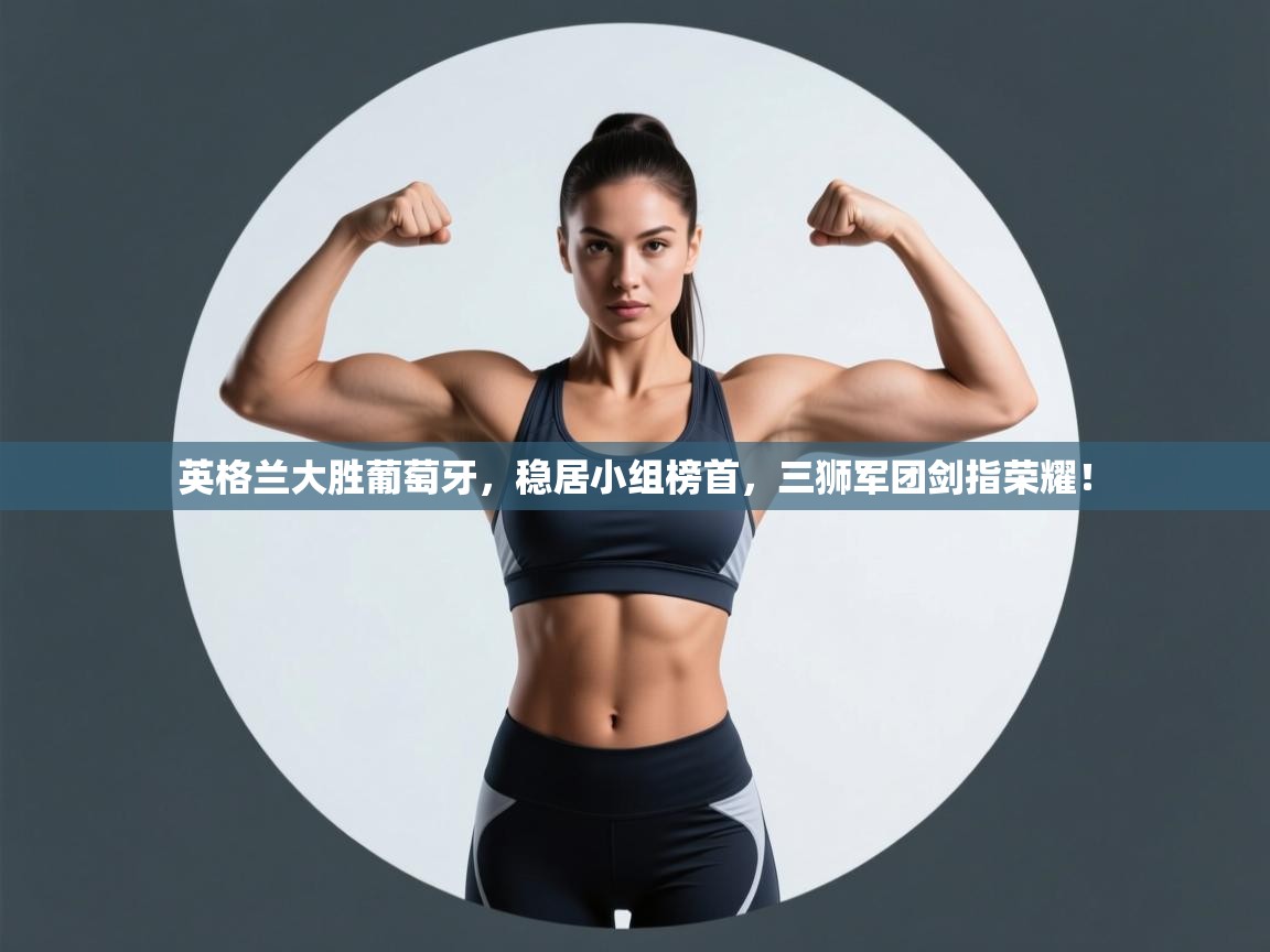 英格兰大胜葡萄牙，稳居小组榜首，三狮军团剑指荣耀！  第2张